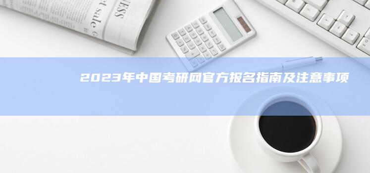 2023年中国考研网官方报名指南及注意事项